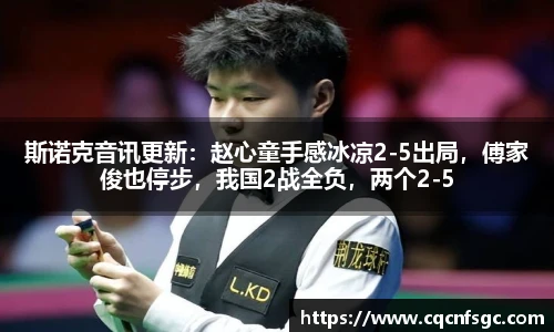 斯诺克音讯更新：赵心童手感冰凉2-5出局，傅家俊也停步，我国2战全负，两个2-5